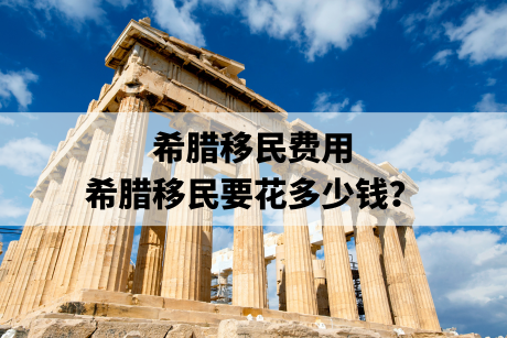 希腊移民费用,希腊移民要花多少钱? 希腊移民费用,希腊移民要花多少钱?