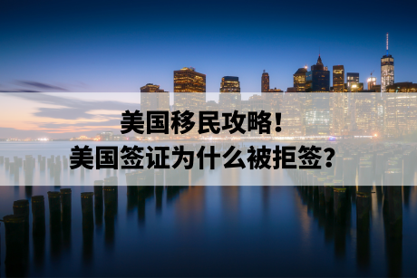 美国移民攻略!美国签证为什么被拒签? 美国移民攻略!美国签证为什么被拒签?