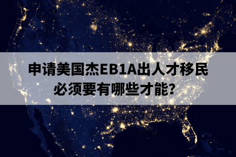 申请美国杰EB1A出人才移民,必须要有哪些才能? 申请美国杰EB1A出人才移民,必须要有哪些才能?