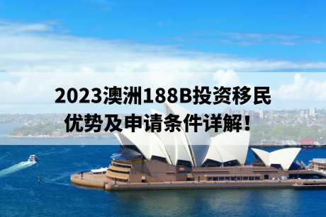 2023澳洲188B投资移民优势及申请条件详解！