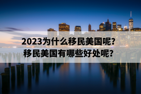 2023为什么移民美国呢?移民美国有哪些好处呢? 2023为什么移民美国呢?移民美国有哪些好处呢?