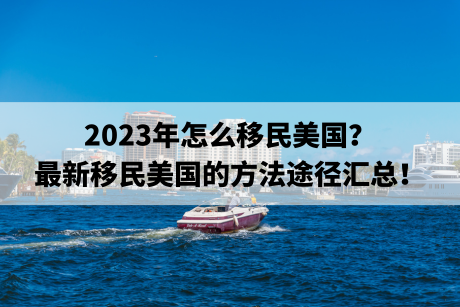 2023年怎么移民美国?最新移民美国的方法途径汇总! 2023年怎么移民美国?最新移民美国的方法途径汇总!