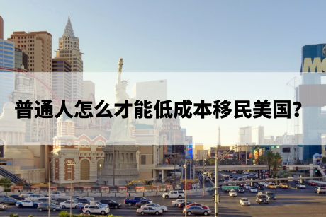 普通人怎么才能低成本移民美国? 普通人怎么才能低成本移民美国?