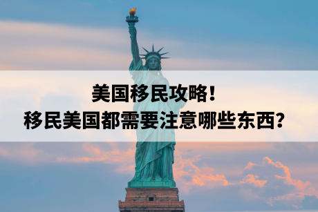 美国移民攻略!移民美国都需要注意哪些东西? 美国移民攻略!移民美国都需要注意哪些东西?