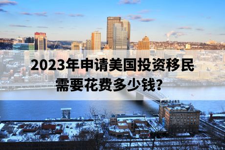 2023年申请美国投资移民需要花费多少钱? 2023年申请美国投资移民需要花费多少钱?