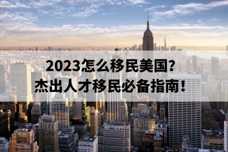 2023怎么移民美国?杰出人才移民必备指南! 2023怎么移民美国?杰出人才移民必备指南!