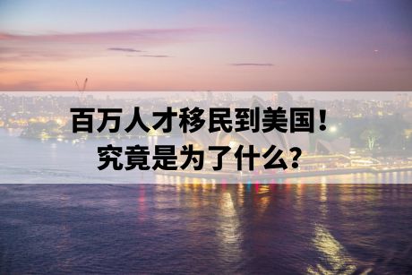百万人才移民到美国!究竟是为了什么? 百万人才移民到美国!究竟是为了什么?