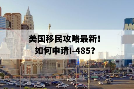 美国移民攻略最新!如何申请I-485? 美国移民攻略最新!如何申请I-485?