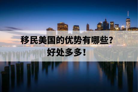移民美国的优势有哪些?好处多多! 移民美国的优势有哪些?好处多多!