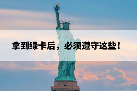 拿到绿卡后,必须遵守这些! 拿到绿卡后,必须遵守这些!