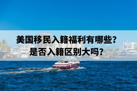 美国移民入籍福利有哪些?是否入籍区别大吗? 美国移民入籍福利有哪些?是否入籍区别大吗?