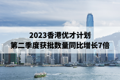 2023香港优才计划第二季度获批数量同比增长7倍 2023香港优才计划第二季度获批数量同比增长7倍