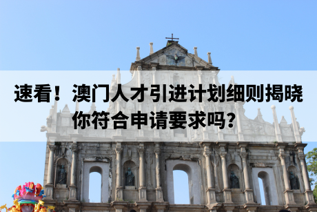 速看!澳门人才引进计划细则揭晓,你符合申请要求吗? 速看!澳门人才引进计划细则揭晓,你符合申请要求吗?