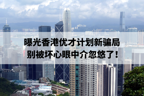 曝光香港优才计划新骗局,别被坏心眼中介忽悠了! 曝光香港优才计划新骗局,别被坏心眼中介忽悠了!