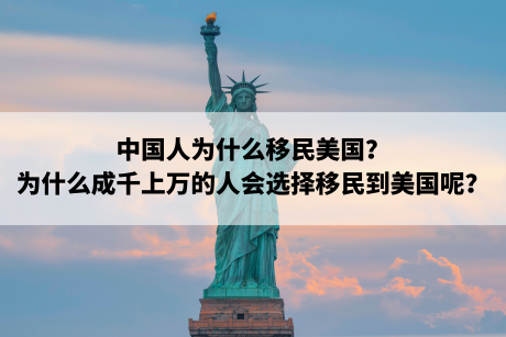 中国人为什么移民美国?为什么成千上万的人会选择移民到美国呢? 中国人为什么移民美国?为什么成千上万的人会选择移民到美国呢?