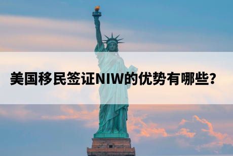 美国移民签证NIW的优势有哪些? 美国移民签证NIW的优势有哪些?