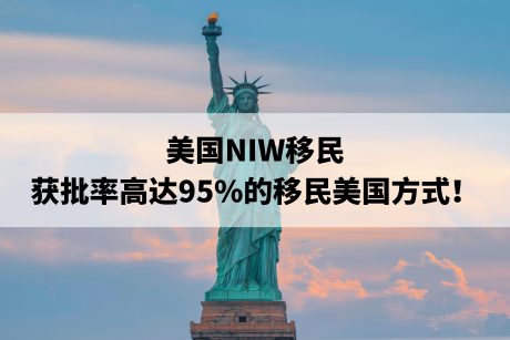 美国NIW移民,获批率高达95%的移民美国方式! 美国NIW移民,获批率高达95%的移民美国方式!