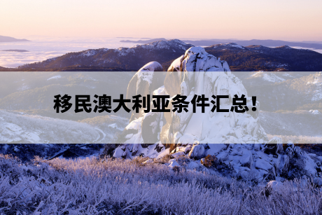 移民澳大利亚条件汇总! 移民澳大利亚条件汇总!