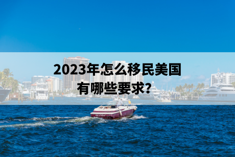 2023年怎么移民美国,有哪些要求? 2023年怎么移民美国,有哪些要求?