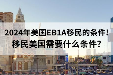 2024年美国EB1A的条件!移民美国什么要求 2024年美国EB1A的条件!移民美国什么要求