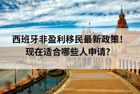 西班牙非盈利移民最新政策!现在适合哪些人申请? 西班牙非盈利移民最新政策!现在适合哪些人申请?