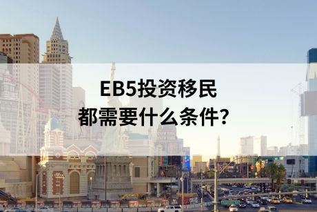 EB5移民申请条件，申请EB5投资移民都需要什么条件？