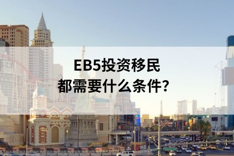 EB5移民申请条件,申请EB5投资移民都需要什么条件? EB5移民申请条件,申请EB5投资移民都需要什么条件?