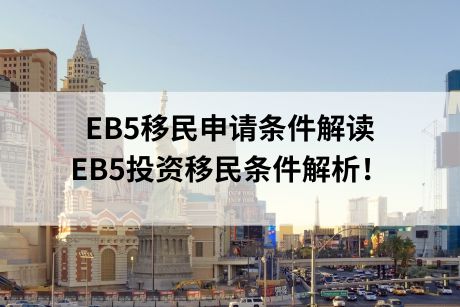 EB5移民申请条件解读,EB5投资移民条件解析! EB5移民申请条件解读,EB5投资移民条件解析!
