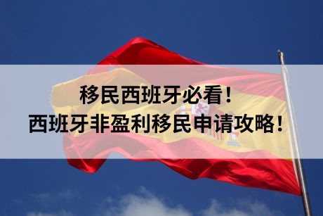 移民西班牙必看!西班牙非盈利移民申请攻略! 移民西班牙必看!西班牙非盈利移民申请攻略!