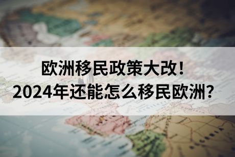 欧洲移民政策大改！2024年还能怎么移民欧洲？