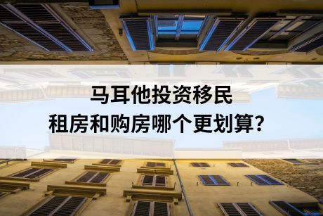 马耳他投资移民,租房和购房哪个更划算? 马耳他投资移民,租房和购房哪个更划算?