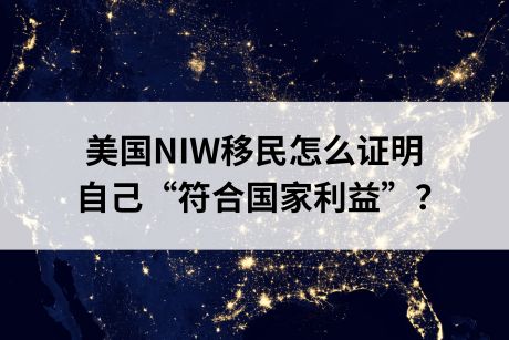 2024年美国NIW移民申请条件,怎么证明自己“符合国家利益”? 2024年美国NIW移民申请条件,怎么证明自己“符合国家利益”?