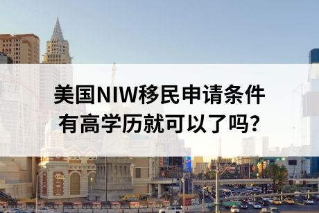 美国NIW移民申请条件,有高学历就可以了吗? 美国NIW移民申请条件,有高学历就可以了吗?