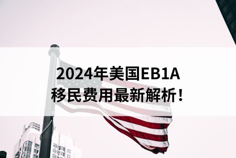 2024年美国EB1A移民费用最新解析！