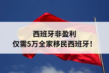 西班牙非盈利,仅需5万全家移民西班牙! 西班牙非盈利,仅需5万全家移民西班牙!
