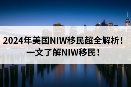 2024年美国NIW移民超全解析!一文了解NIW移民! 2024年美国NIW移民超全解析!一文了解NIW移民!