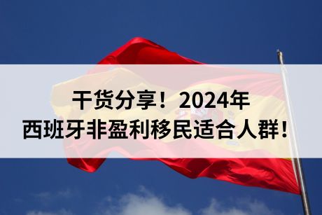 干货分享!2024年西班牙非盈利移民适合人群! 干货分享!2024年西班牙非盈利移民适合人群!