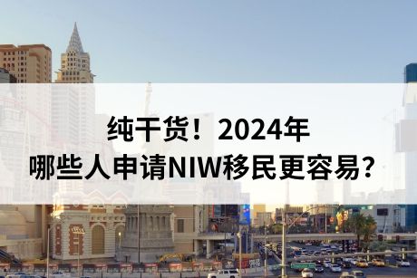 纯干货！2024年哪些人申请NIW移民更容易？