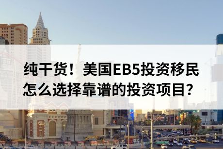 纯干货!美国EB5投资移民怎么选择靠谱的投资项目? 纯干货!美国EB5投资移民怎么选择靠谱的投资项目?