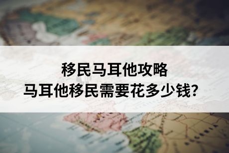 移民马耳他攻略,马耳他移民需要花多少钱? 移民马耳他攻略,马耳他移民需要花多少钱?