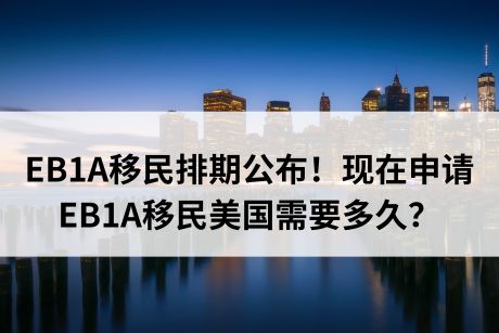 EB1A移民排期公布!现在申请EB1A移民美国需要多久? EB1A移民排期公布!现在申请EB1A移民美国需要多久?