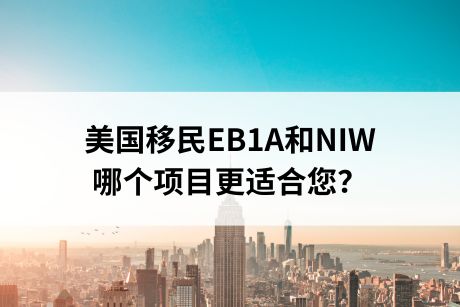 干货分享!美国移民EB1A和NIW,哪个项目更适合您? 干货分享!美国移民EB1A和NIW,哪个项目更适合您?