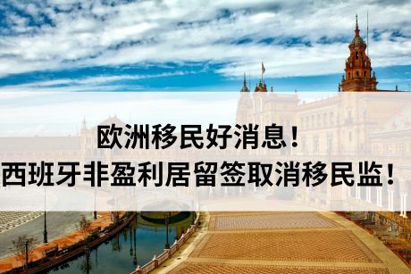 欧洲移民好消息！西班牙非盈利居留签取消移民监！
