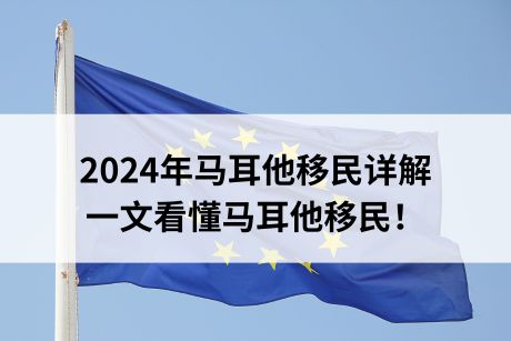 2024年马耳他移民详解,一文看懂马耳他移民! 2024年马耳他移民详解,一文看懂马耳他移民!