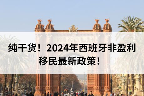 纯干货!2024年西班牙非盈利移民最新政策! 纯干货!2024年西班牙非盈利移民最新政策!