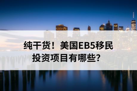 纯干货!美国EB5移民投资项目有哪些? 纯干货!美国EB5移民投资项目有哪些?