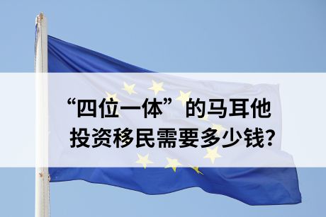 “四位一体”的马耳他,投资移民需要多少钱? “四位一体”的马耳他,投资移民需要多少钱?