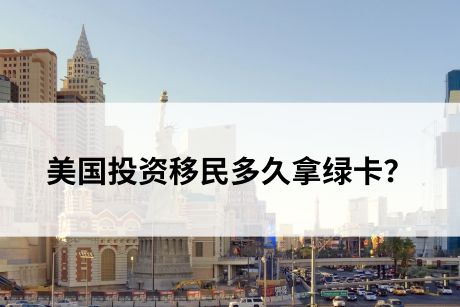 纯干货!美国投资移民多久拿绿卡? 纯干货!美国投资移民多久拿绿卡?