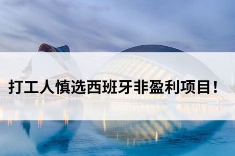 移民科普!打工人慎选西班牙非盈利项目! 移民科普!打工人慎选西班牙非盈利项目!