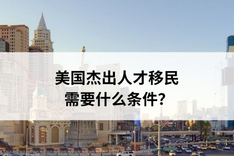 美国杰出人才移民需要什么条件? 美国杰出人才移民需要什么条件?